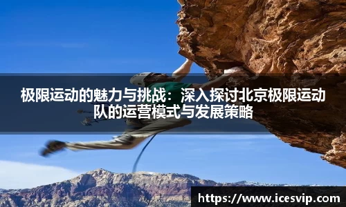 极限运动的魅力与挑战：深入探讨北京极限运动队的运营模式与发展策略
